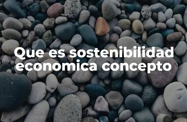 Que es Sostenibilidad Economica Concepto