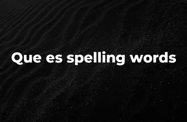 Que es Spelling Words 2 El papel de las palabras de ortografía en el aprendizaje del inglés