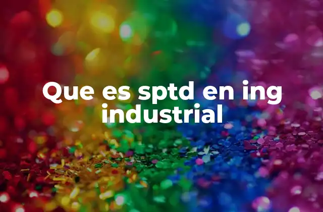 Que es Sptd en Ing Industrial 2 El rol del SPDT en la modernización de los procesos industriales
