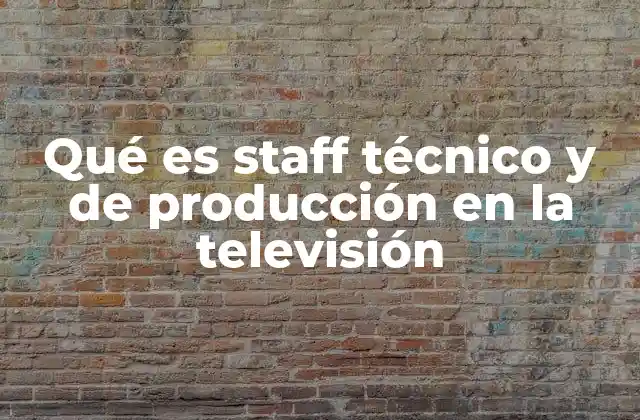 Qué es Staff Técnico y de Producción en la Televisión