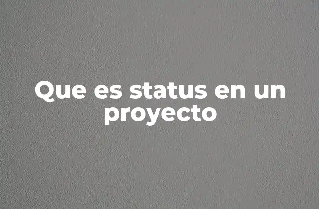 Que es Status en un Proyecto 2 La importancia del estado de avance en la gestión de proyectos