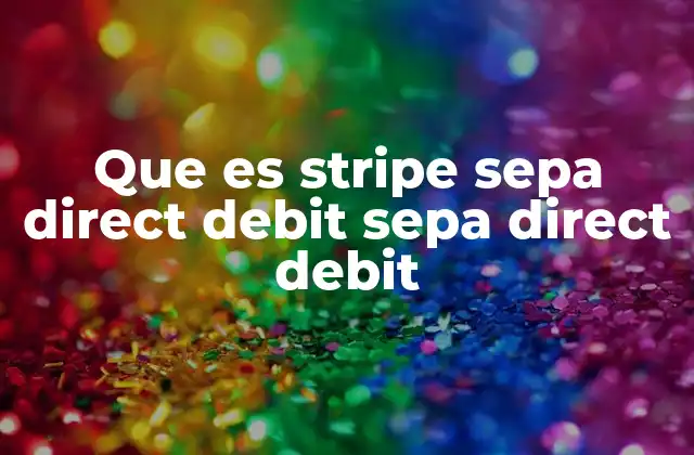 Que es Stripe Sepa Direct Debit Sepa Direct Debit 2 Cómo funciona el SEPA Direct Debit sin mencionar directamente el término