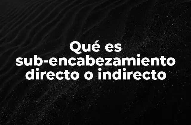 Qué es Sub-encabezamiento Directo o Indirecto