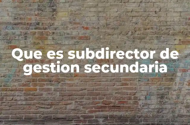 Que es Subdirector de Gestion Secundaria