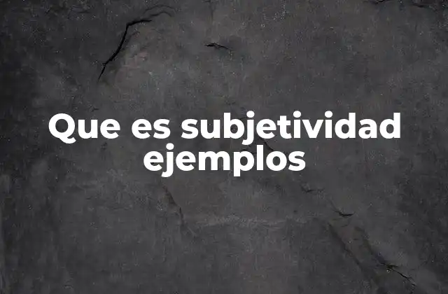 Que es Subjetividad Ejemplos