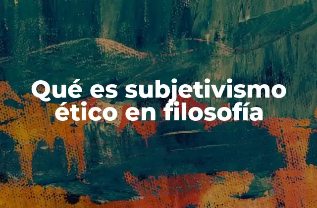 Qué es Subjetivismo Ético en Filosofía
