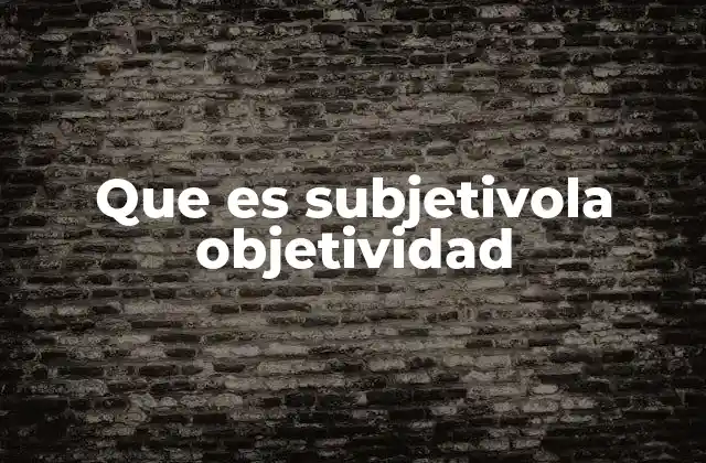 Que es Subjetivola Objetividad