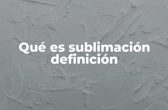Qué es Sublimación Definición