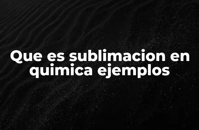 Que es Sublimacion en Quimica Ejemplos