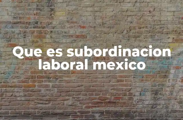 Que es Subordinacion Laboral Mexico