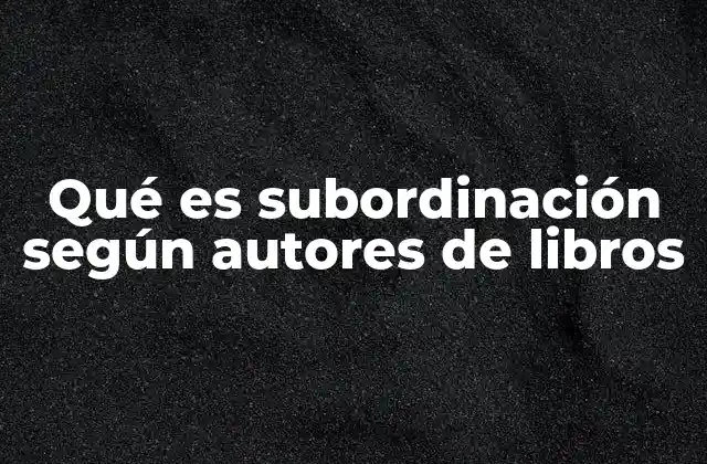 Qué es Subordinación según Autores de Libros