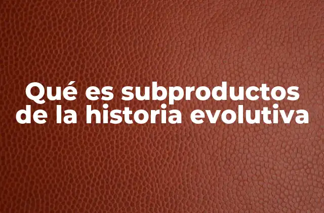 Qué es Subproductos de la Historia Evolutiva