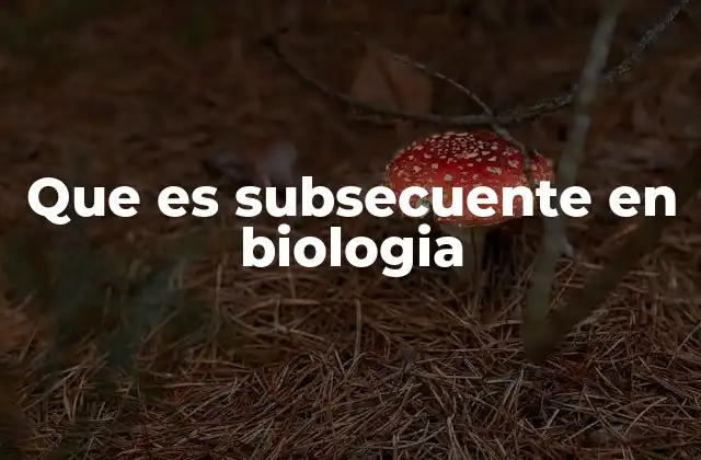 Que es Subsecuente en Biologia