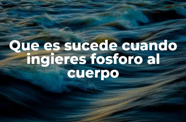 Que es Sucede Cuando Ingieres Fosforo Al Cuerpo