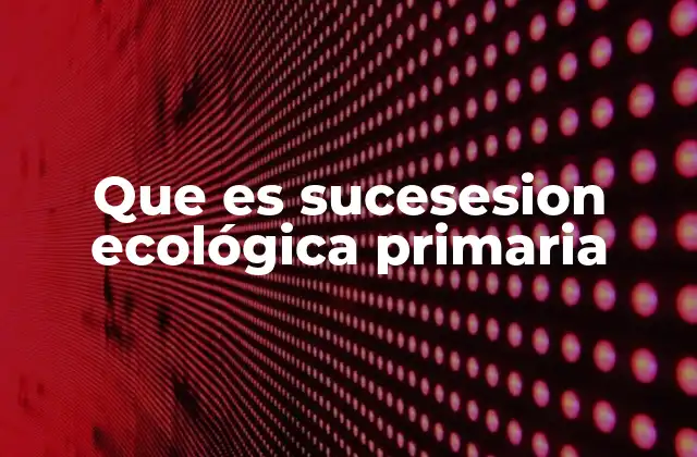 Que es Sucesesion Ecológica Primaria