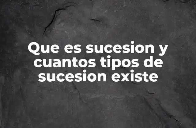 Que es Sucesion y Cuantos Tipos de Sucesion Existe