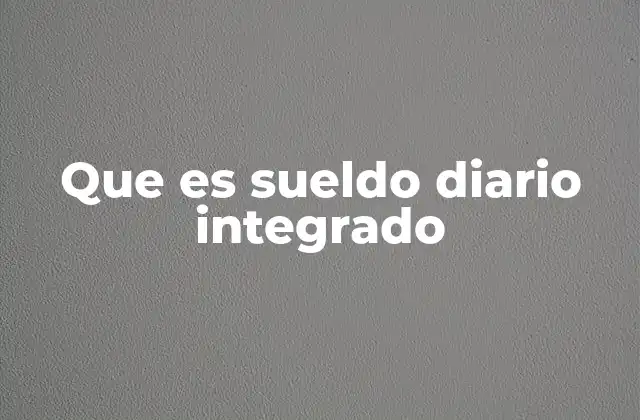 Que es Sueldo Diario Integrado