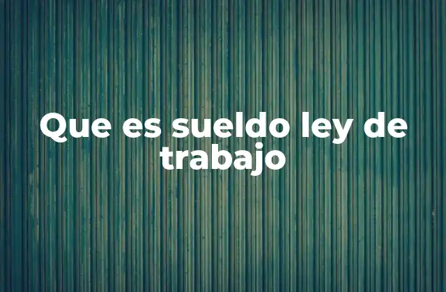 Que es Sueldo Ley de Trabajo