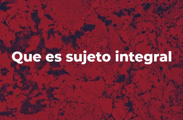 Que es Sujeto Integral