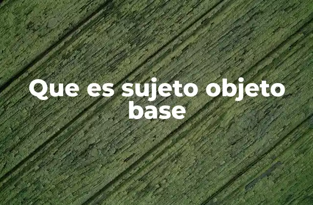 Que es Sujeto Objeto Base