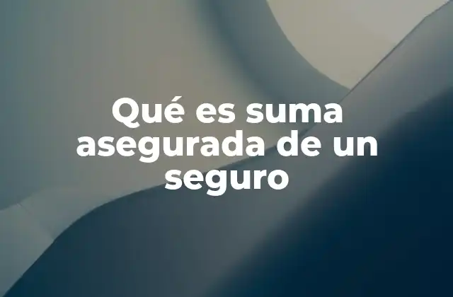 Qué es Suma Asegurada de un Seguro