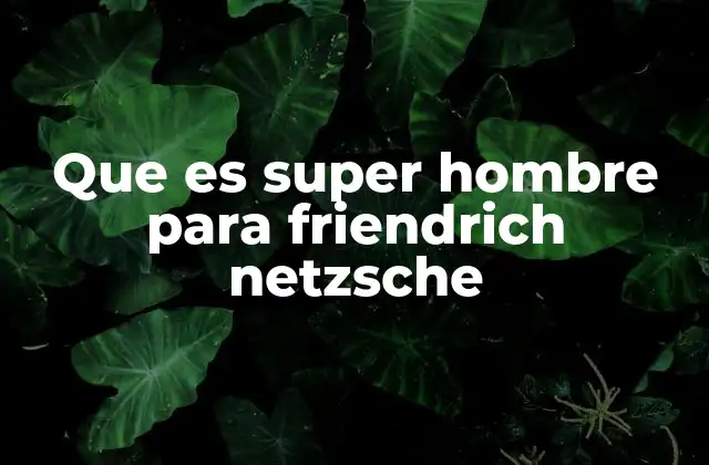 Que es Super Hombre para Friendrich Netzsche