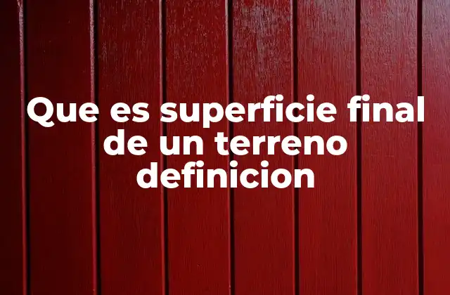 Que es Superficie Final de un Terreno Definicion 2 Importancia de la medición precisa en la definición del terreno