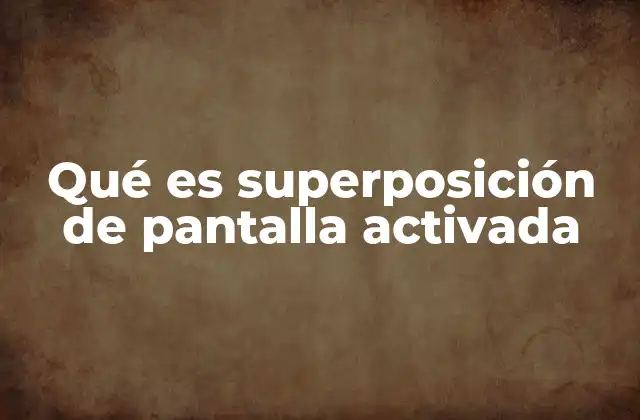 Qué es Superposición de Pantalla Activada 2 Cómo funciona la superposición en dispositivos móviles
