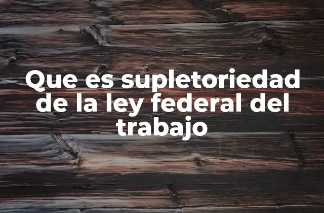 Que es Supletoriedad de la Ley Federal Del Trabajo