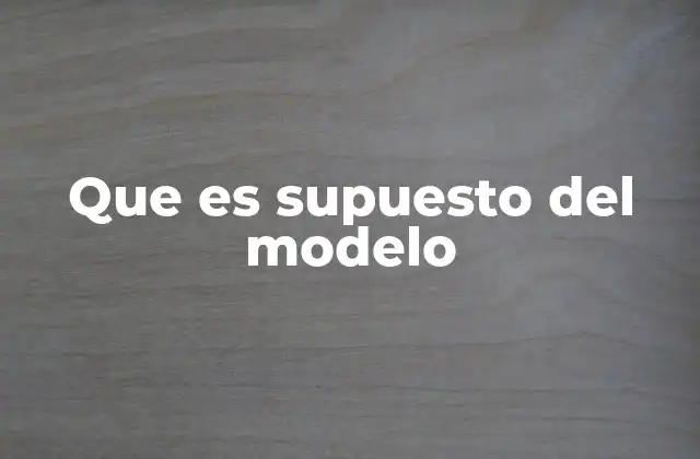 El papel de los supuestos en la construcción de modelos teóricos