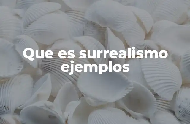 El impacto del surrealismo en el arte y la cultura moderna