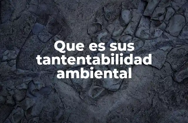 Que es Sus Tantentabilidad Ambiental