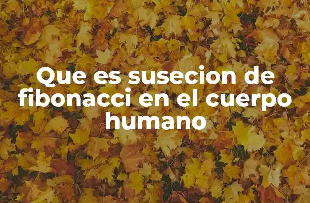 Que es Susecion de Fibonacci en el Cuerpo Humano