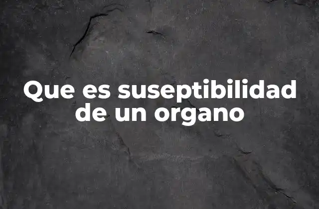 Que es Suseptibilidad de un Organo