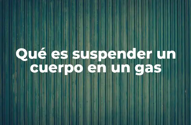Qué es Suspender un Cuerpo en un Gas