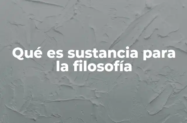 Qué es Sustancia para la Filosofía
