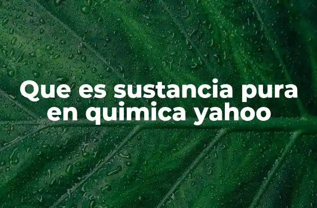 Que es Sustancia Pura en Quimica Yahoo