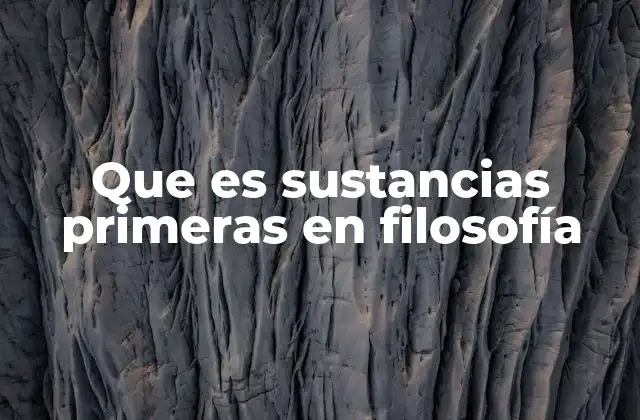 Que es Sustancias Primeras en Filosofía