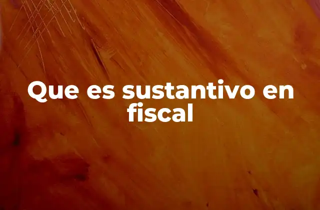 Que es Sustantivo en Fiscal