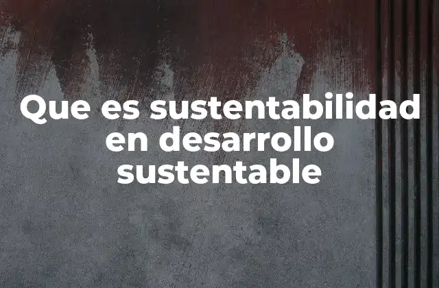 Que es Sustentabilidad en Desarrollo Sustentable