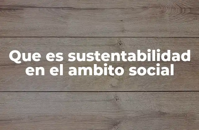 Que es Sustentabilidad en el Ambito Social