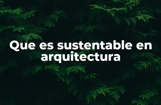 Que es Sustentable en Arquitectura 2 Diseño arquitectónico y el equilibrio con la naturaleza