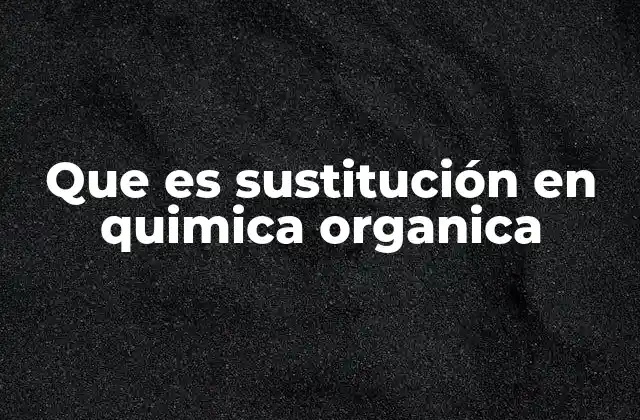 Que es Sustitución en Quimica Organica