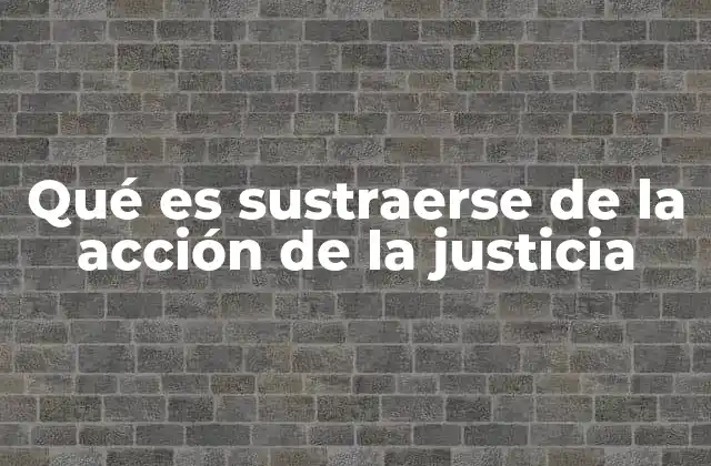 Qué es Sustraerse de la Acción de la Justicia