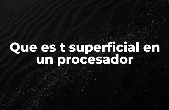 Que es T Superficial en un Procesador