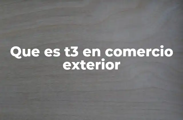 Que es T3 en Comercio Exterior