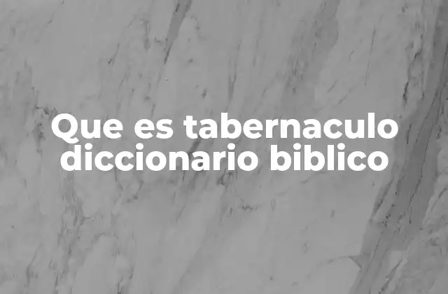 Que es Tabernaculo Diccionario Biblico