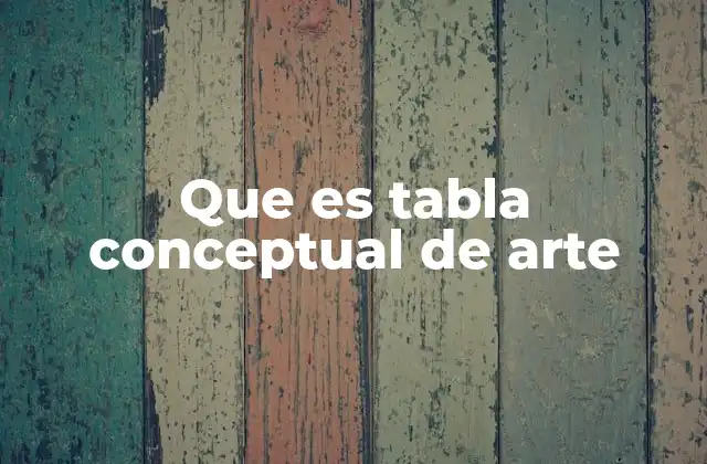 Que es Tabla Conceptual de Arte 2 La importancia de organizar el pensamiento artístico