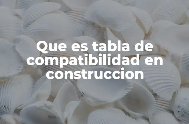El papel de las tablas de compatibilidad en la planificación de proyectos de construcción