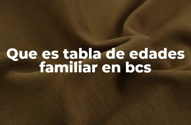 Que es Tabla de Edades Familiar en Bcs